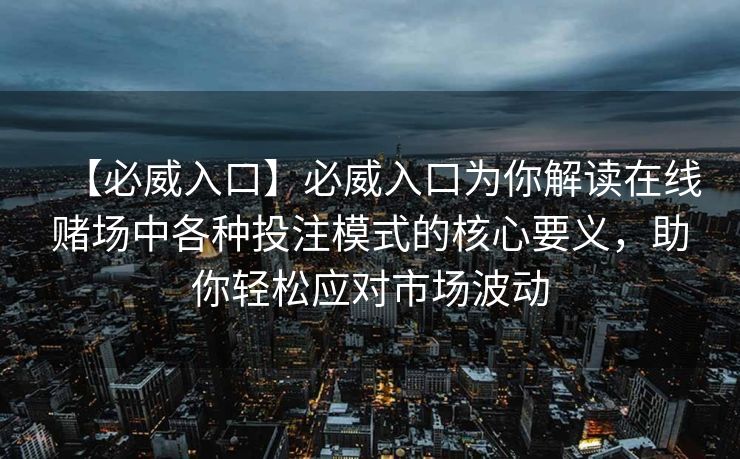 【必威入口】必威入口为你解读在线赌场中各种投注模式的核心要义，助你轻松应对市场波动