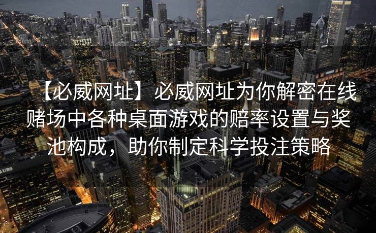 【必威网址】必威网址为你解密在线赌场中各种桌面游戏的赔率设置与奖池构成，助你制定科学投注策略