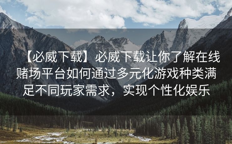 【必威下载】必威下载让你了解在线赌场平台如何通过多元化游戏种类满足不同玩家需求，实现个性化娱乐