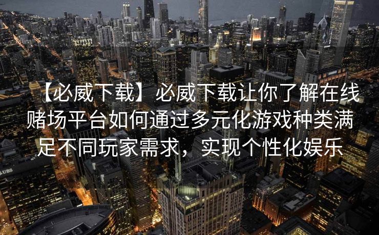 【必威下载】必威下载让你了解在线赌场平台如何通过多元化游戏种类满足不同玩家需求，实现个性化娱乐