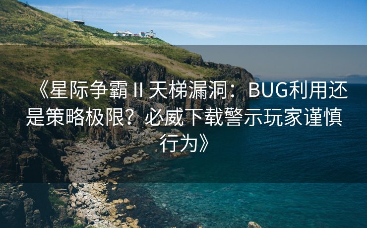 《星际争霸Ⅱ天梯漏洞：BUG利用还是策略极限？必威下载警示玩家谨慎行为》