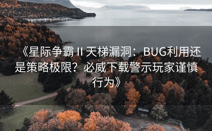 《星际争霸Ⅱ天梯漏洞：BUG利用还是策略极限？必威下载警示玩家谨慎行为》