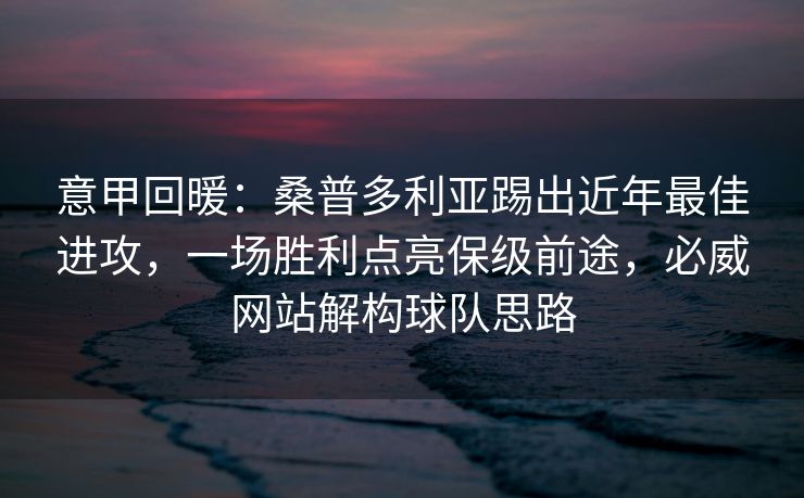 意甲回暖：桑普多利亚踢出近年最佳进攻，一场胜利点亮保级前途，必威网站解构球队思路