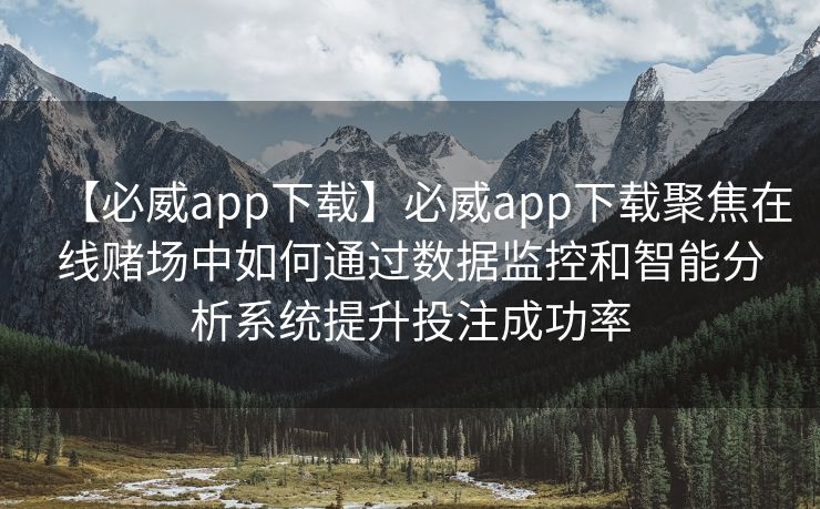 【必威app下载】必威app下载聚焦在线赌场中如何通过数据监控和智能分析系统提升投注成功率