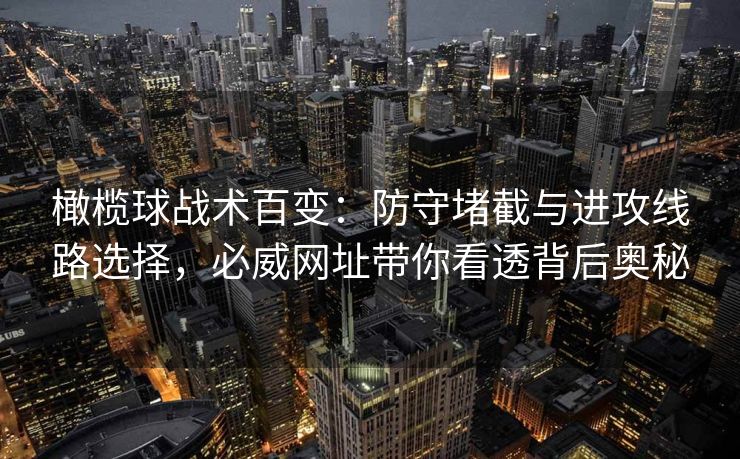 橄榄球战术百变：防守堵截与进攻线路选择，必威网址带你看透背后奥秘