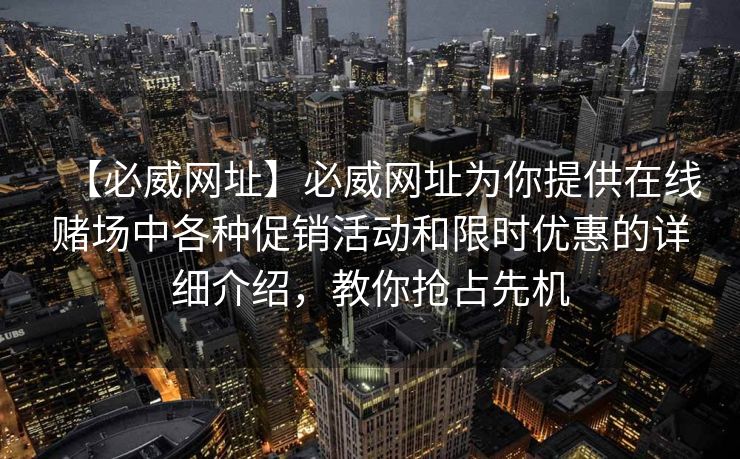 【必威网址】必威网址为你提供在线赌场中各种促销活动和限时优惠的详细介绍，教你抢占先机