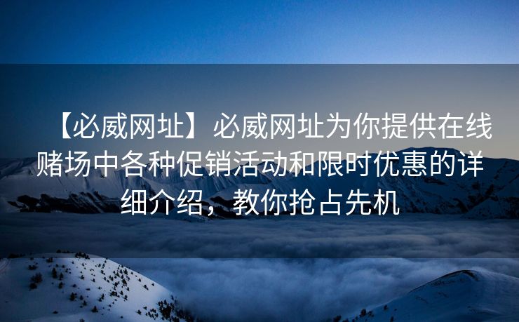 【必威网址】必威网址为你提供在线赌场中各种促销活动和限时优惠的详细介绍，教你抢占先机