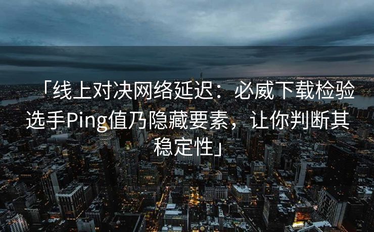 「线上对决网络延迟：必威下载检验选手Ping值乃隐藏要素，让你判断其稳定性」