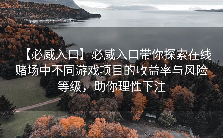 【必威入口】必威入口带你探索在线赌场中不同游戏项目的收益率与风险等级，助你理性下注