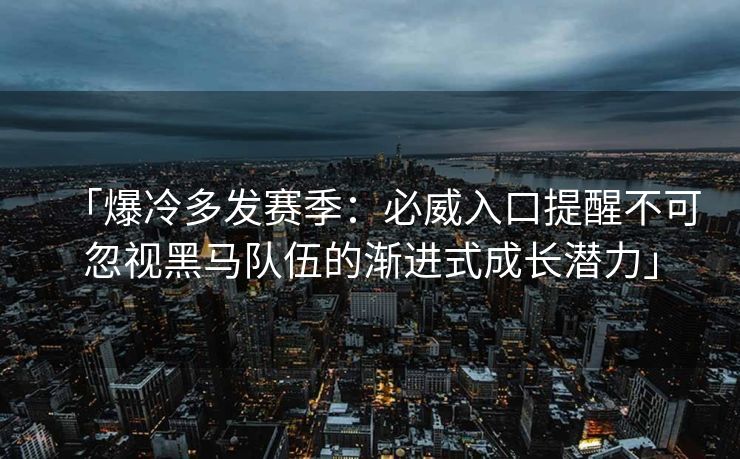 「爆冷多发赛季：必威入口提醒不可忽视黑马队伍的渐进式成长潜力」