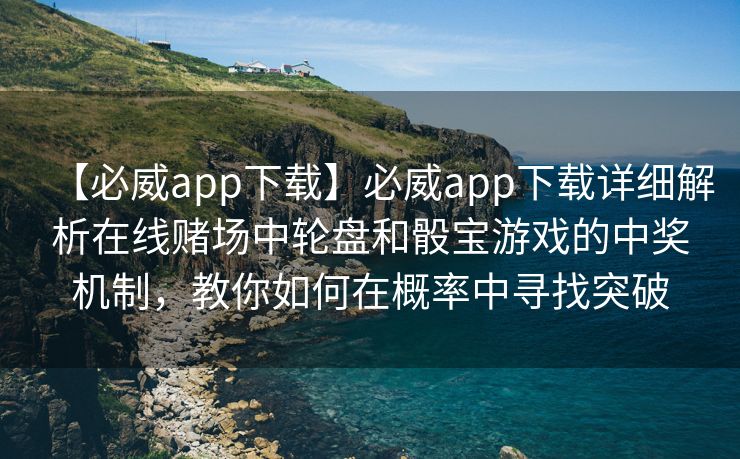 【必威app下载】必威app下载详细解析在线赌场中轮盘和骰宝游戏的中奖机制，教你如何在概率中寻找突破