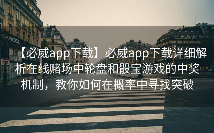 【必威app下载】必威app下载详细解析在线赌场中轮盘和骰宝游戏的中奖机制，教你如何在概率中寻找突破