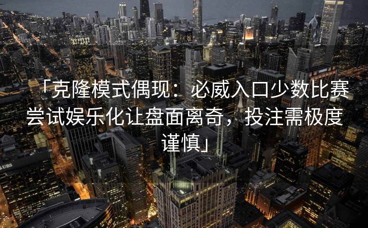 「克隆模式偶现：必威入口少数比赛尝试娱乐化让盘面离奇，投注需极度谨慎」