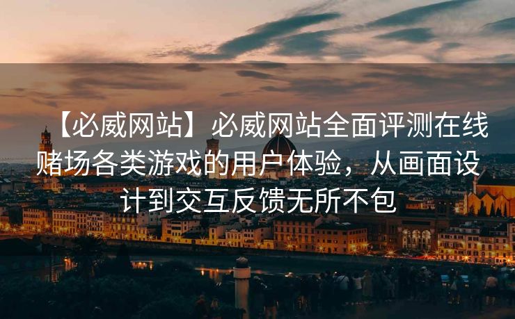 【必威网站】必威网站全面评测在线赌场各类游戏的用户体验，从画面设计到交互反馈无所不包