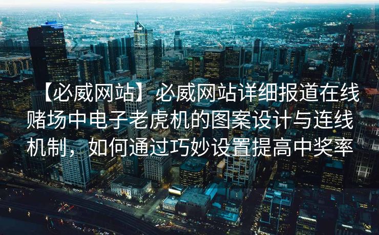 【必威网站】必威网站详细报道在线赌场中电子老虎机的图案设计与连线机制，如何通过巧妙设置提高中奖率