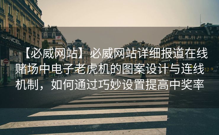 【必威网站】必威网站详细报道在线赌场中电子老虎机的图案设计与连线机制，如何通过巧妙设置提高中奖率