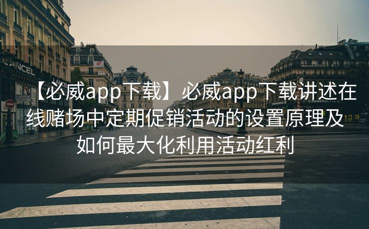 【必威app下载】必威app下载讲述在线赌场中定期促销活动的设置原理及如何最大化利用活动红利